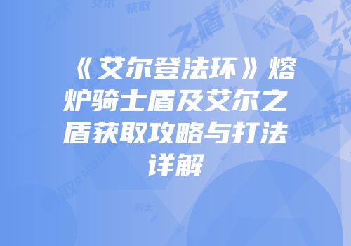 《艾尔登法环》熔炉骑士盾及艾尔之盾获取攻略与打法详解
