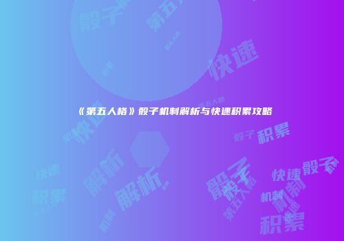 《第五人格》骰子机制解析与快速积累攻略