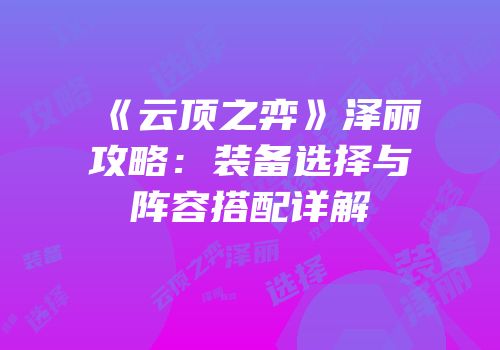 《云顶之弈》泽丽攻略：装备选择与阵容搭配详解