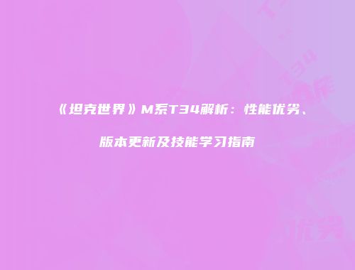 《坦克世界》M系T34解析：性能优劣、版本更新及技能学习指南