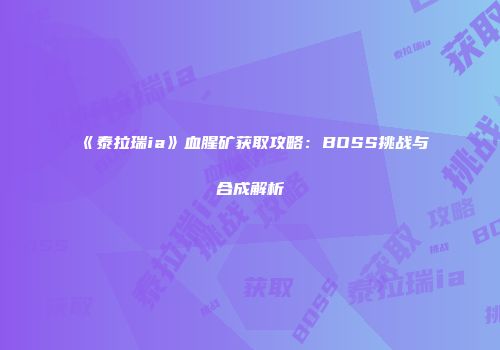 《泰拉瑞ia》血腥矿获取攻略：BOSS挑战与合成解析