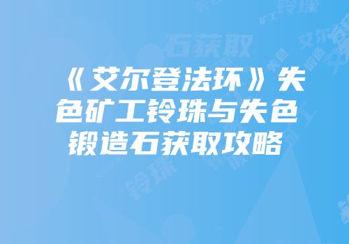 《艾尔登法环》失色矿工铃珠与失色锻造石获取攻略