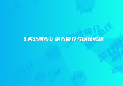 《碧蓝航线》游戏简介与剧情解析