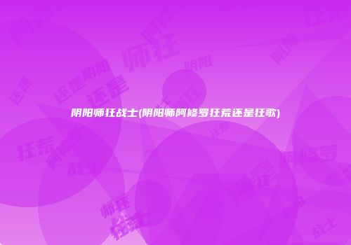 阴阳师狂战士(阴阳师阿修罗狂荒还是狂歌)