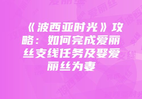 《波西亚时光》攻略：如何完成爱丽丝支线任务及娶爱丽丝为妻