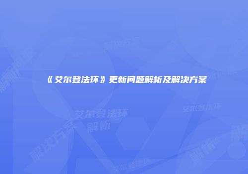 《艾尔登法环》更新问题解析及解决方案