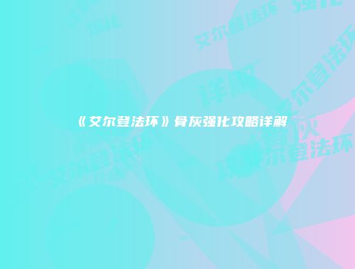 《艾尔登法环》骨灰强化攻略详解