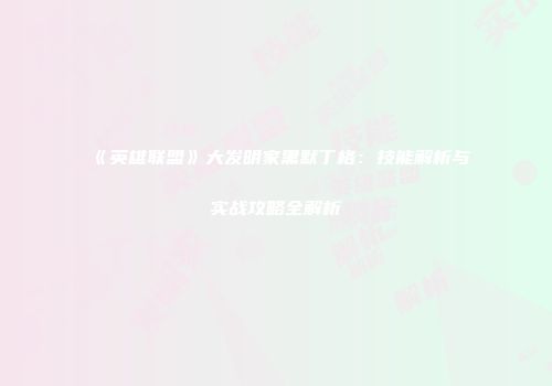 《英雄联盟》大发明家黑默丁格：技能解析与实战攻略全解析