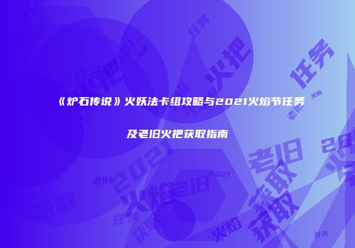 《炉石传说》火妖法卡组攻略与2021火焰节任务及老旧火把获取指南