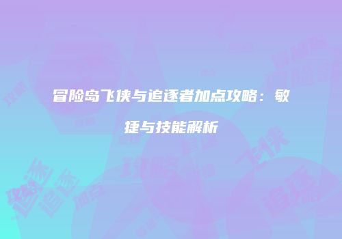 冒险岛飞侠与追逐者加点攻略：敏捷与技能解析