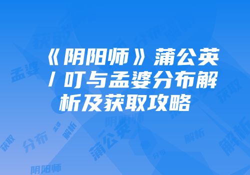 《阴阳师》蒲公英／叮与孟婆分布解析及获取攻略