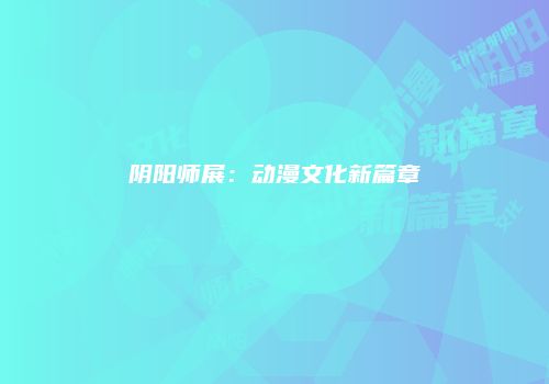 阴阳师展：动漫文化新篇章