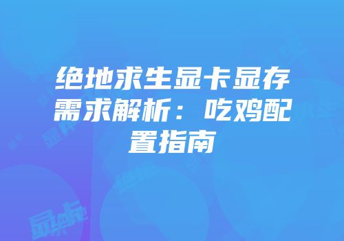 绝地求生显卡显存需求解析：吃鸡配置指南