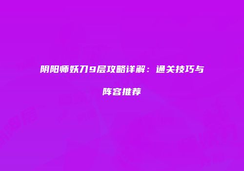 阴阳师妖刀9层攻略详解：通关技巧与阵容推荐