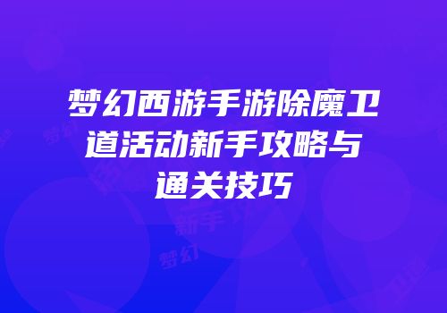 梦幻西游手游除魔卫道活动新手攻略与通关技巧