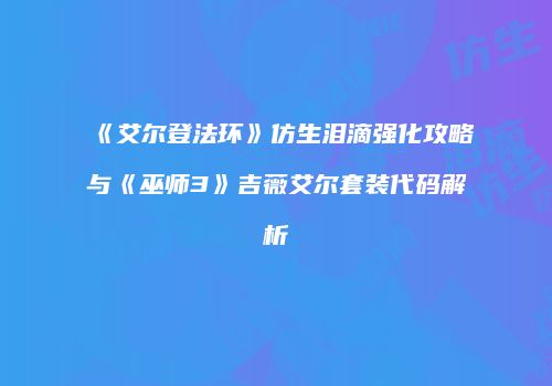 《艾尔登法环》仿生泪滴强化攻略与《巫师3》吉薇艾尔套装代码解析