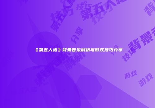 《第五人格》背景音乐解析与游戏技巧分享