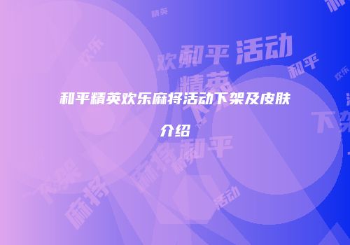 和平精英欢乐麻将活动下架及皮肤介绍