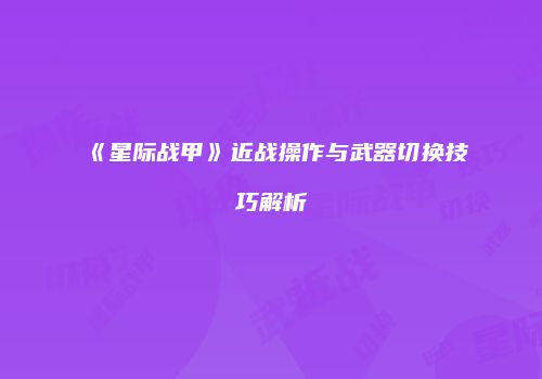 《星际战甲》近战操作与武器切换技巧解析