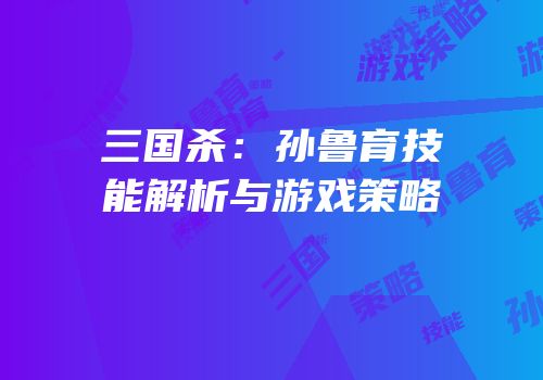 三国杀：孙鲁育技能解析与游戏策略