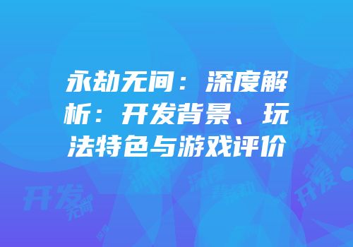 永劫无间：深度解析：开发背景、玩法特色与游戏评价