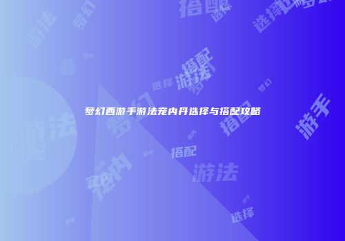 梦幻西游手游法宠内丹选择与搭配攻略