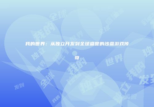 我的世界：从独立开发到全球盛誉的沙盒游戏传奇