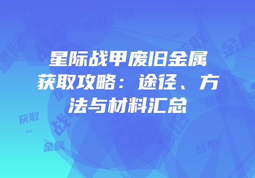 星际战甲废旧金属获取攻略：途径、方法与材料汇总