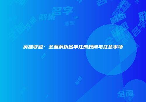 英雄联盟：全面解析名字注册规则与注意事项