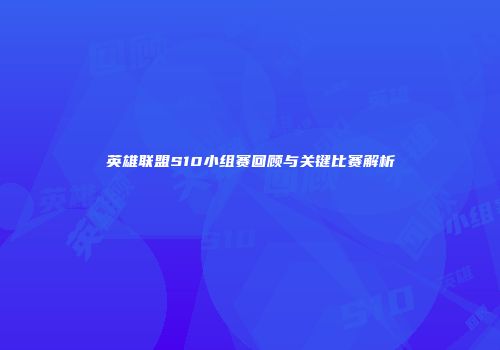 英雄联盟S10小组赛回顾与关键比赛解析
