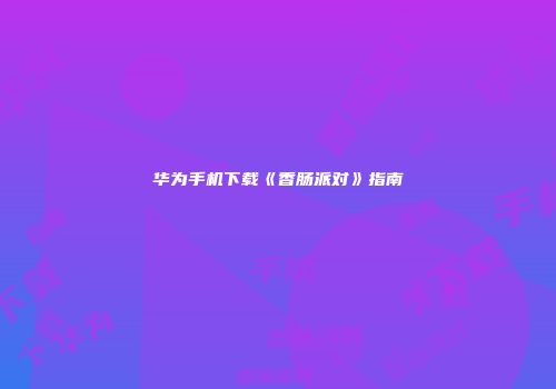 华为手机下载《香肠派对》指南
