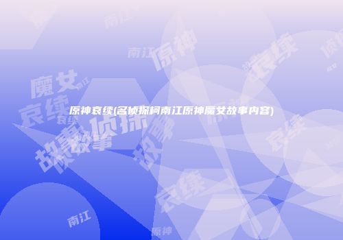 原神哀续(名侦探柯南江原神魔女故事内容)