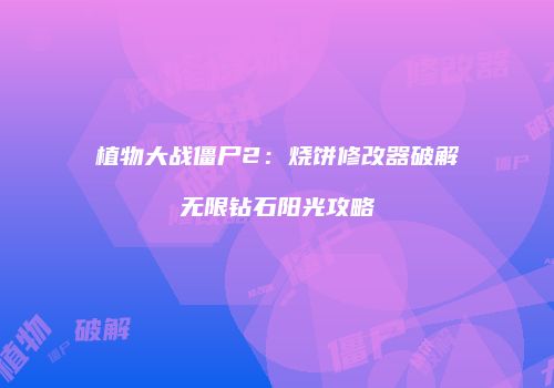 植物大战僵尸2：烧饼修改器破解无限钻石阳光攻略