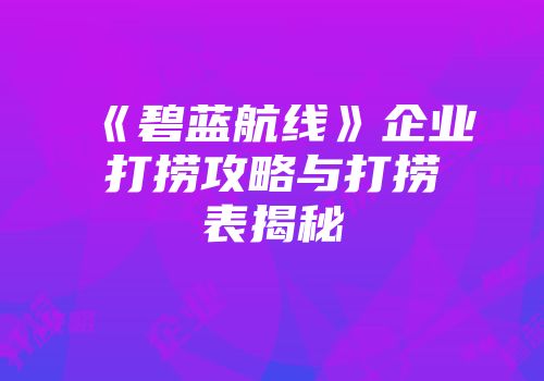 《碧蓝航线》企业打捞攻略与打捞表揭秘