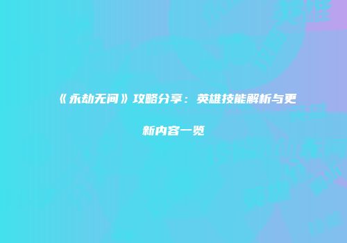《永劫无间》攻略分享：英雄技能解析与更新内容一览