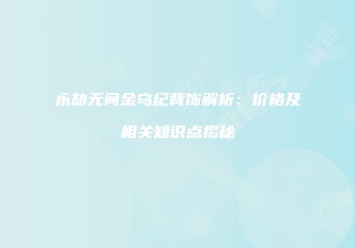 永劫无间金乌纪背饰解析：价格及相关知识点揭秘