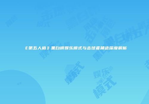 《第五人格》黑白棋娱乐模式与击球者角色深度解析