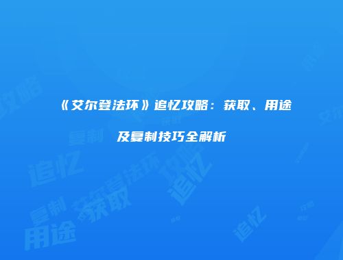 《艾尔登法环》追忆攻略：获取、用途及复制技巧全解析