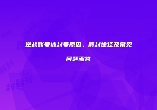 逆战账号被封号原因、解封途径及常见问题解答