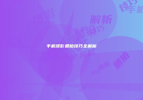 手机摄影抓拍技巧全解析