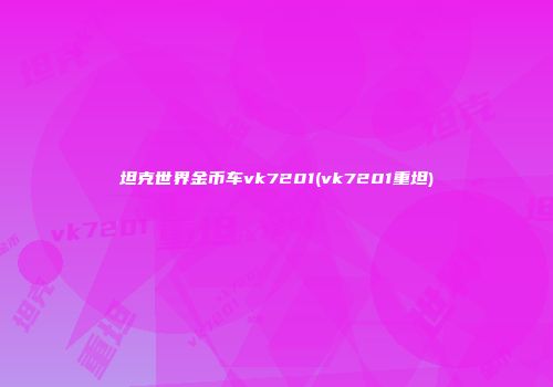 坦克世界金币车vk7201(vk7201重坦)
