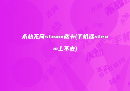 永劫无间steam端卡(手机端steam上不去)