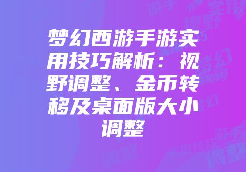 梦幻西游手游实用技巧解析：视野调整、金币转移及桌面版大小调整