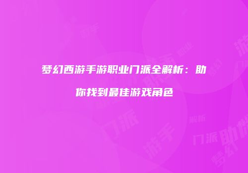 梦幻西游手游职业门派全解析：助你找到最佳游戏角色