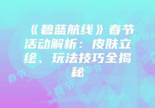 《碧蓝航线》春节活动解析：皮肤立绘、玩法技巧全揭秘