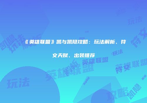《英雄联盟》凯与凯隐攻略：玩法解析、符文天赋、出装推荐