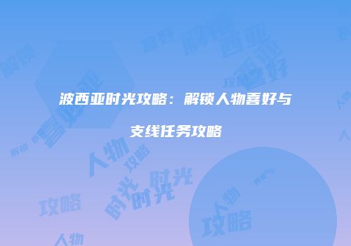 波西亚时光攻略：解锁人物喜好与支线任务攻略