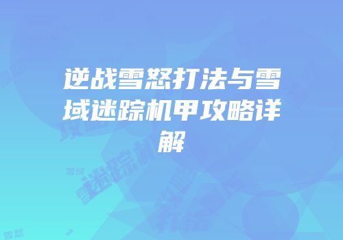 逆战雪怒打法与雪域迷踪机甲攻略详解