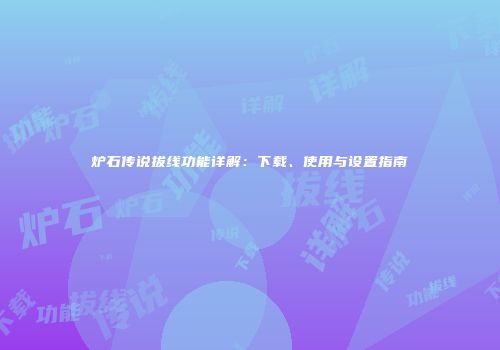 炉石传说拔线功能详解：下载、使用与设置指南