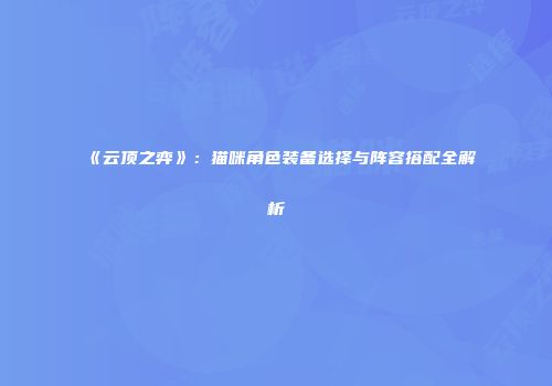 《云顶之弈》：猫咪角色装备选择与阵容搭配全解析